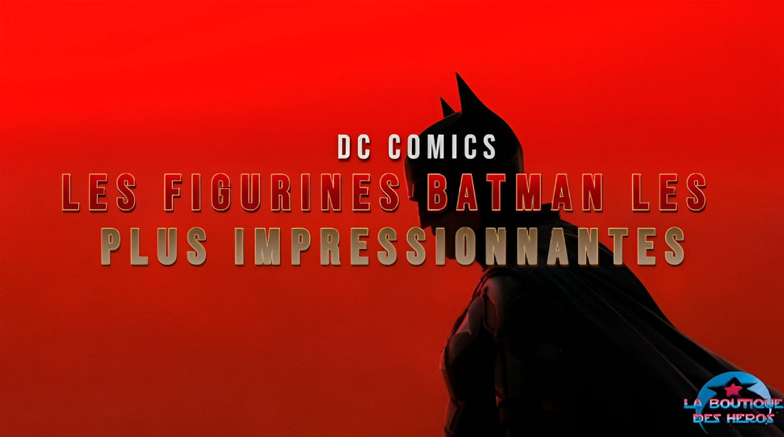 Les figurines Batman les plus impressionnantes